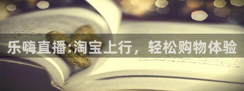 火凤足球直播免费观看：乐嗨直播:淘宝上行，轻松购物体验