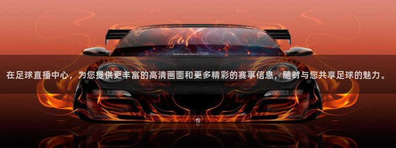 火凤体育：在足球直播中心，为您提供更丰富的高清画面和更多精彩的赛事信息，随时与您共享足球的魅力。