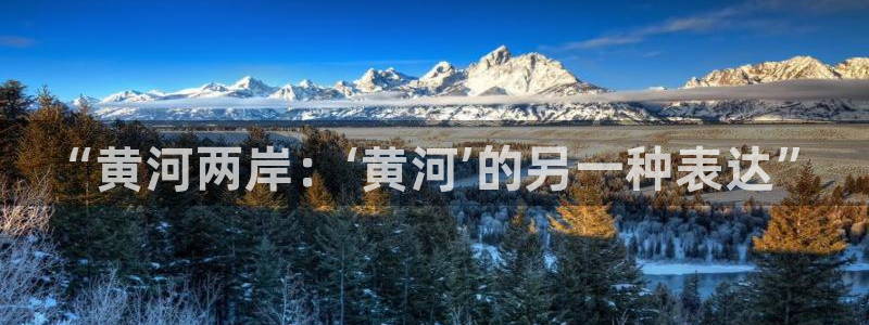 火凤直播五大联赛：“黄河两岸：‘黄河’的另一种表达”